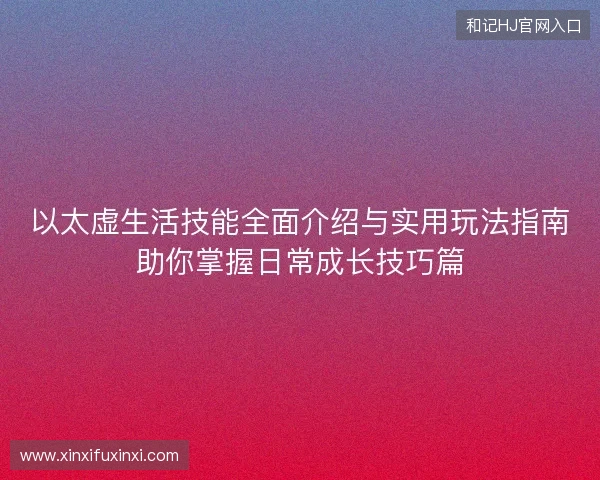 以太虚生活技能全面介绍与实用玩法指南助你掌握日常成长技巧篇
